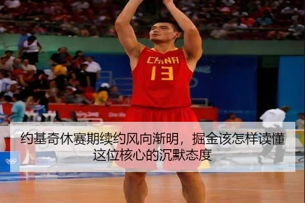 约基奇休赛期续约风向渐明，掘金该怎样读懂这位核心的沉默态度