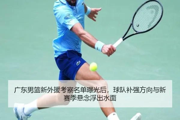 广东男篮新外援考察名单曝光后，球队补强方向与新赛季悬念浮出水面 | aiyouxi